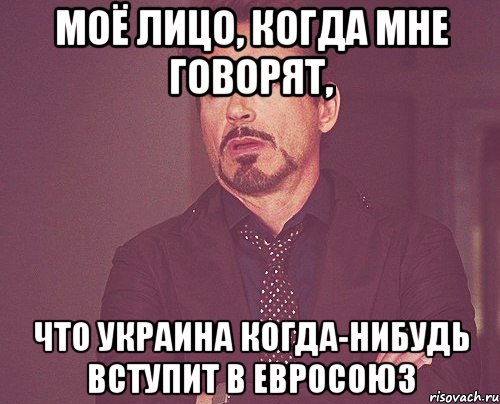 Моё лицо, когда мне говорят, что Украина когда-нибудь вступит в Евросоюз, Мем твое выражение лица