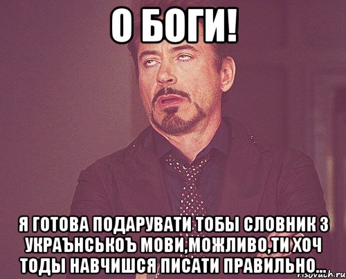 О Боги! Я готова подарувати тобы словник з украънськоъ мови,можливо,ти хоч тоды навчишся писати правильно..., Мем твое выражение лица