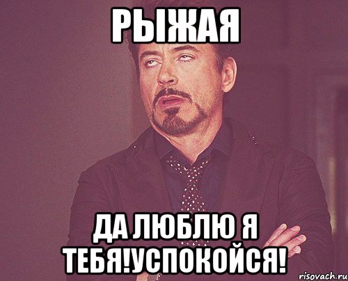 рыжая да люблю я тебя!успокойся!, Мем твое выражение лица