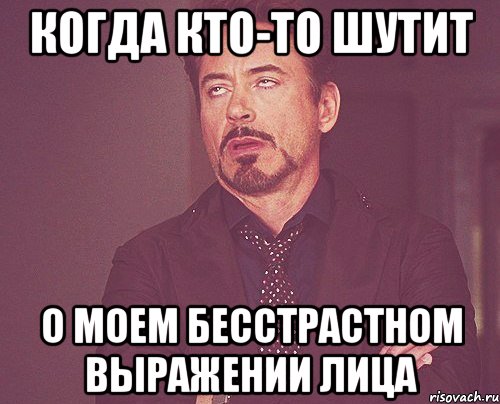 когда кто-то шутит о моем бесстрастном выражении лица, Мем твое выражение лица