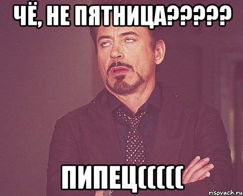 Чё, не пятница????? ПИПЕЦ(((((, Мем твое выражение лица