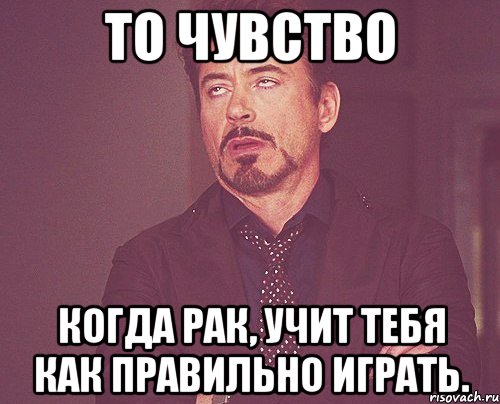 То чувство Когда рак, учит тебя как правильно играть., Мем твое выражение лица