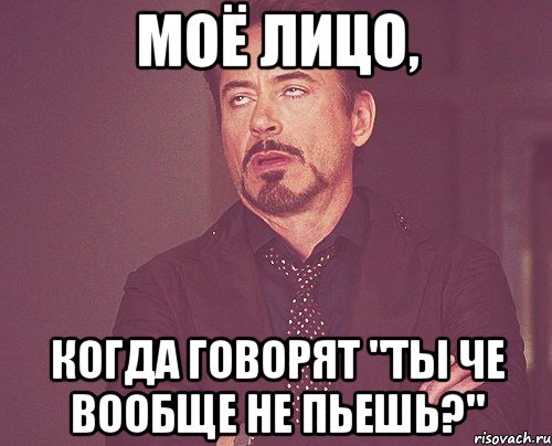 моё лицо, когда говорят "ты че вообще не пьешь?", Мем твое выражение лица