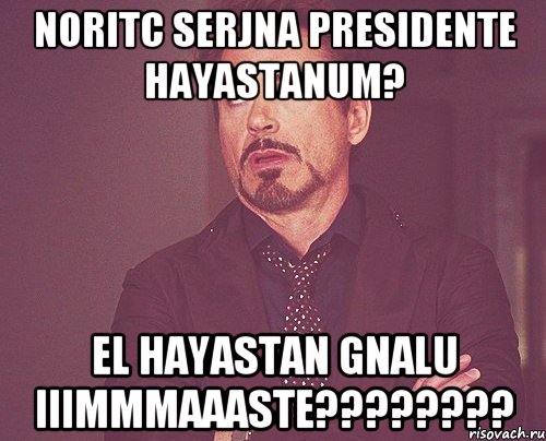 noritc serjna presidente hayastanum? el hayastan gnalu iiimmmaaaste????????, Мем твое выражение лица