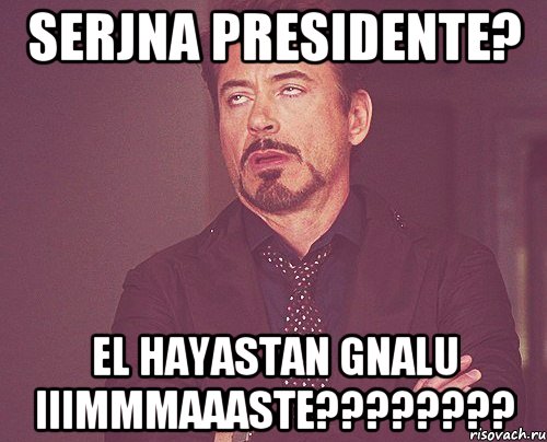 serjna presidente? el hayastan gnalu iiimmmaaaste????????, Мем твое выражение лица