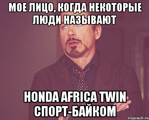 Мое лицо, когда некоторые люди называют Honda Africa Twin спорт-байком, Мем твое выражение лица