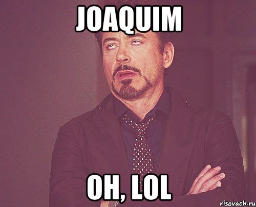 Joaquim Oh, lol, Мем твое выражение лица