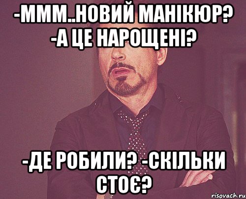 -ммм..новий манікюр? -а це нарощені? -де робили? -скільки стоє?, Мем твое выражение лица