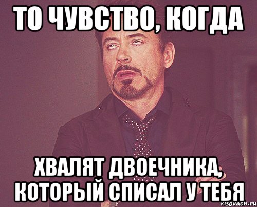 то чувство, когда хвалят двоечника, который списал у тебя, Мем твое выражение лица