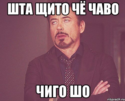 шта щито чё чаво чиго шо, Мем твое выражение лица