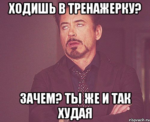 Ходишь в тренажерку? Зачем? Ты же и так худая, Мем твое выражение лица