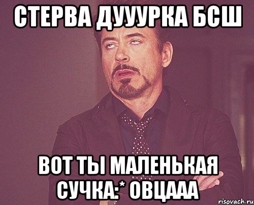 Стерва Дууурка БСШ Вот ты маленькая сучка:* Овцааа, Мем твое выражение лица