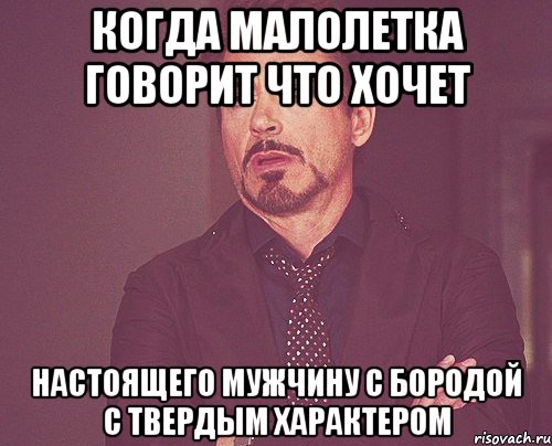 когда малолетка говорит что хочет настоящего мужчину с бородой с твердым характером, Мем твое выражение лица