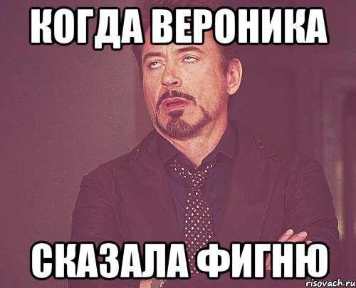 КОГДА ВЕРОНИКА СКАЗАЛА ФИГНЮ, Мем твое выражение лица