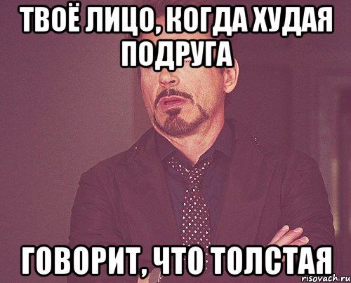 ТВОЁ ЛИЦО, КОГДА ХУДАЯ ПОДРУГА ГОВОРИТ, ЧТО ТОЛСТАЯ, Мем твое выражение лица