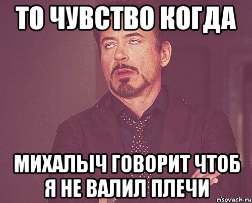 то чувство когда михалыч говорит чтоб я не валил плечи, Мем твое выражение лица