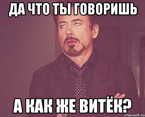 Да что ты говоришь А как же витёк?, Мем твое выражение лица