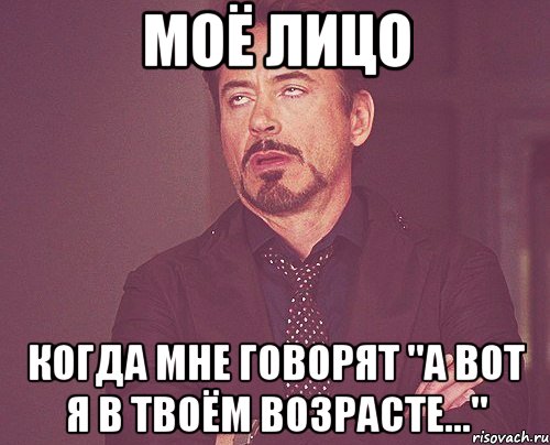 моё лицо когда мне говорят "А вот я в твоём возрасте...", Мем твое выражение лица