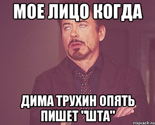 Мое лицо когда Дима Трухин опять пишет "шта", Мем твое выражение лица
