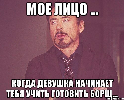 Мое Лицо ... Когда девушка начинает тебя учить готовить борщ..., Мем твое выражение лица