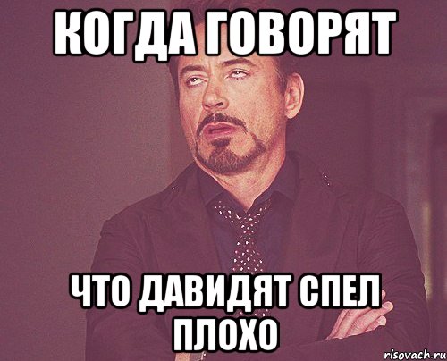 Когда говорят что давидят спел плохо, Мем твое выражение лица