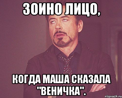 Зоино лицо, когда Маша сказала "Веничка"., Мем твое выражение лица