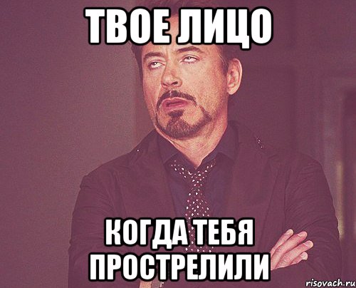 Твое лицо когда тебя прострелили, Мем твое выражение лица