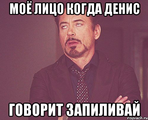 моё лицо когда денис говорит запиливай, Мем твое выражение лица