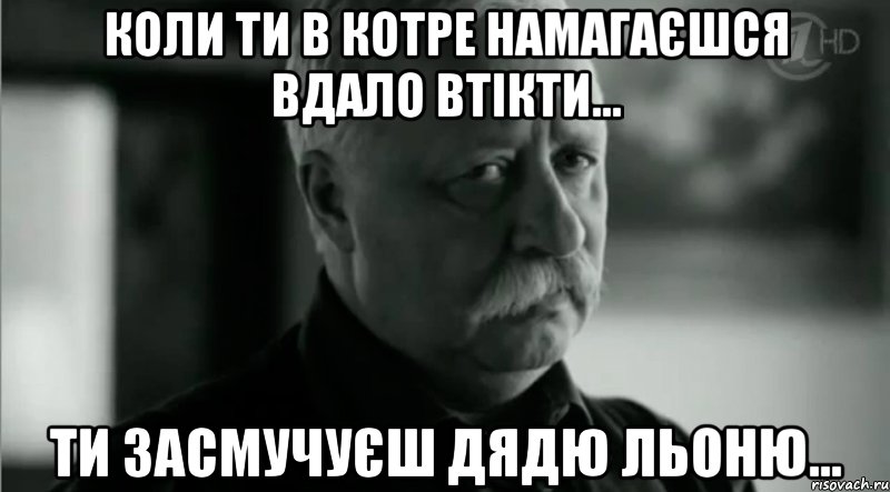 коли ти в котре намагаєшся вдало втікти... ти засмучуєш дядю льоню..., Мем Не расстраивай Леонида Аркадьевича