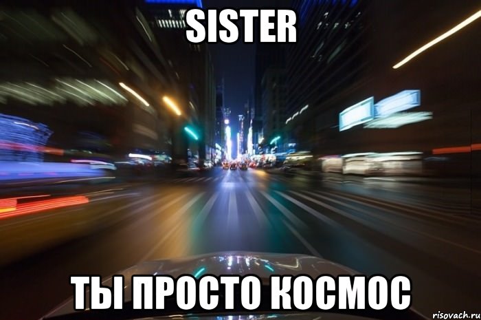 Sister Ты просто космос