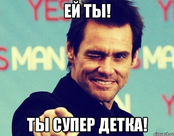 ЕЙ ТЫ! ТЫ СУПЕР ДЕТКА!