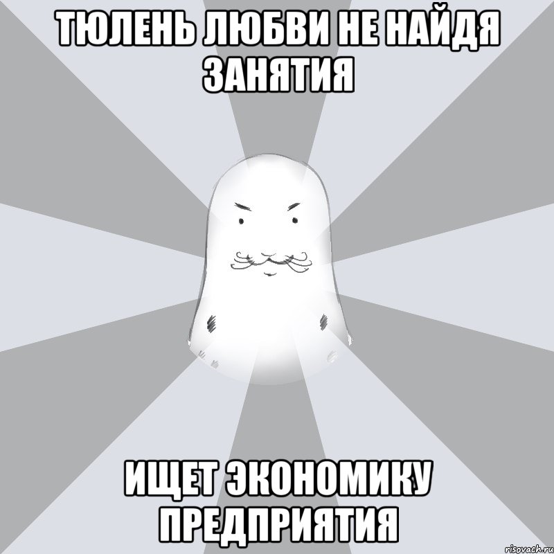 Тюлень любви не найдя занятия Ищет экономику предприятия