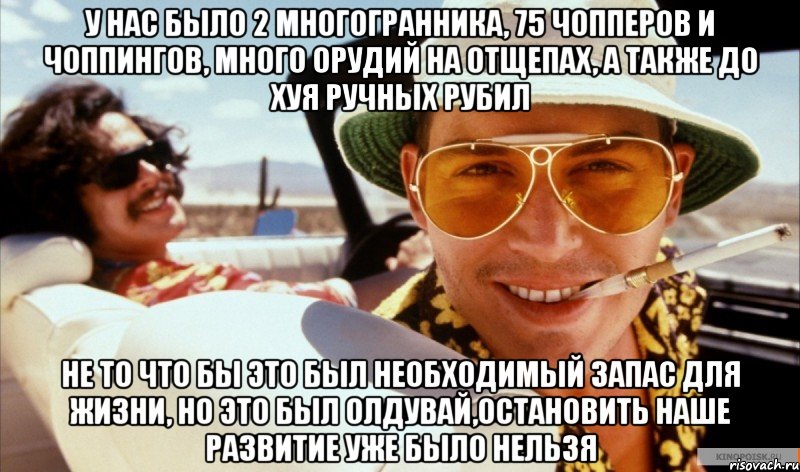 У нас было 2 многогранника, 75 чопперов и чоппингов, много орудий на отщепах, а также до хуя ручных рубил Не то что бы это был необходимый запас для жизни, но это был Олдувай,остановить наше развитие уже было нельзя