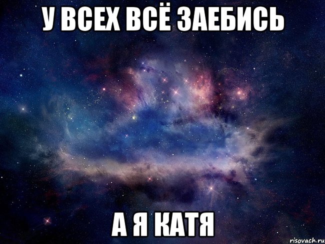 у всех всё заебись а я катя