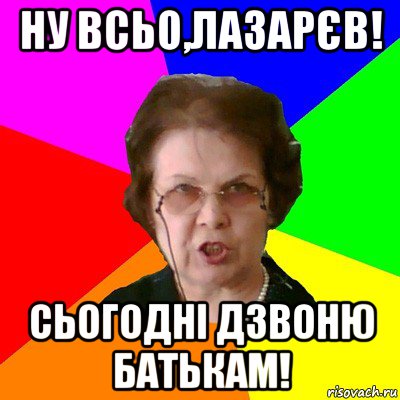 ну всьо,лазарєв! сьогодні дзвоню батькам!, Мем Типичная училка