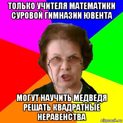 только учителя математики суровой гимназии ювента могут научить медведя решать квадратные неравенства, Мем Типичная училка