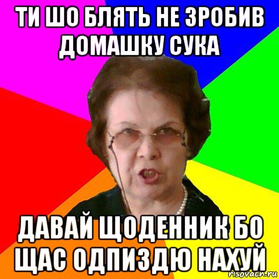 ти шо блять не зробив домашку сука давай щоденник бо щас одпиздю нахуй, Мем Типичная училка