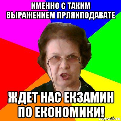 именно с таким выражением прляиподавате ждет нас екзамин по економики!, Мем Типичная училка