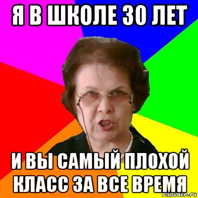 я в школе 30 лет и вы самый плохой класс за все время, Мем Типичная училка