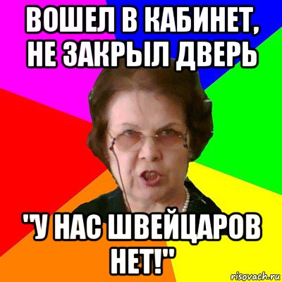 вошел в кабинет, не закрыл дверь "у нас швейцаров нет!", Мем Типичная училка