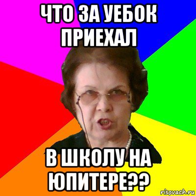 что за уебок приехал в школу на юпитере??, Мем Типичная училка