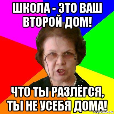 Школа - это ваш второй дом! Что ты разлёгся, ты не усебя дома!, Мем Типичная училка