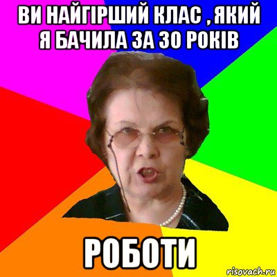 ви найгірший клас , який я бачила за 30 років роботи, Мем Типичная училка