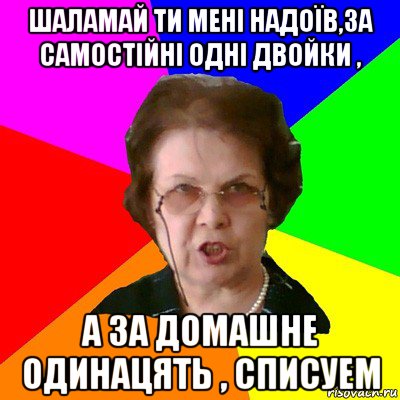 шаламай ти мені надоїв,за самостійні одні двойки , а за домашне одинацять , списуем, Мем Типичная училка