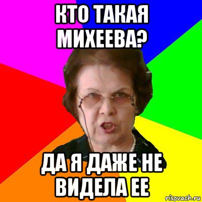 кто такая михеева? да я даже не видела ее, Мем Типичная училка