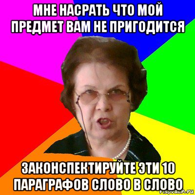 Мне насрать что мой предмет вам не пригодится законспектируйте эти 10 параграфов слово в слово, Мем Типичная училка