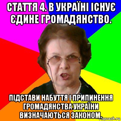 Стаття 4. В Україні існує єдине громадянство. Підстави набуття і припинення громадянства України визначаються законом., Мем Типичная училка