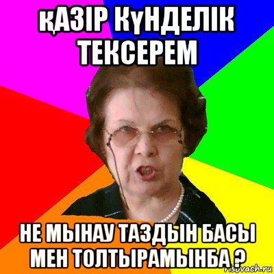 қазір күнделік тексерем не мынау таздын басы мен толтырамынба ?, Мем Типичная училка