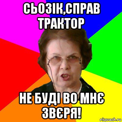 Сьозік,справ трактор не буді во мнє звєря!, Мем Типичная училка