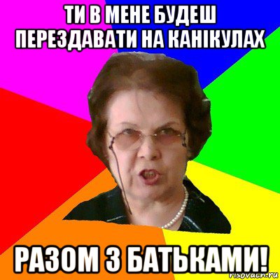 Ти в мене будеш перездавати на канікулах Разом з батьками!, Мем Типичная училка